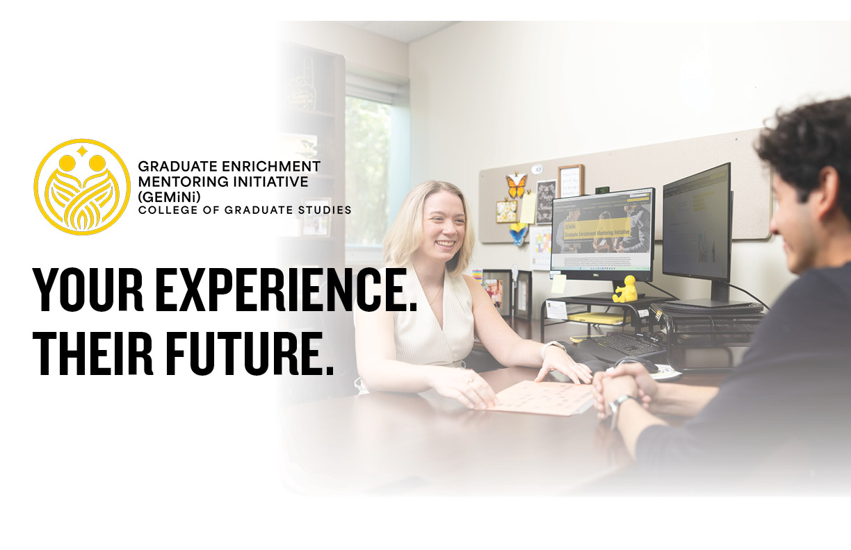 Graduate Enrichment Mentoring Initiative (GEMiNi) Your Experience. Their Future. Graduate Enrichment Mentoring Initiative (GEMiNi) Your Experience. Their Future.